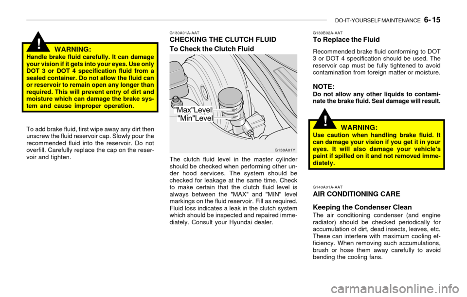 Hyundai Sonata DO-IT-YOURSELF MAINTENANCE 6- 15
!
G130A01A-AATCHECKING THE CLUTCH FLUID
To Check the Clutch FluidG130B02A-AATTo Replace the Fluid
Recommended brake fluid conforming to DOT
3 or DOT 4 specification Hyundai Sonata DO-IT-YOURSELF MAINTENANCE 6- 15
!
G130A01A-AATCHECKING THE CLUTCH FLUID
To Check the Clutch FluidG130B02A-AATTo Replace the Fluid
Recommended brake fluid conforming to DOT
3 or DOT 4 specification