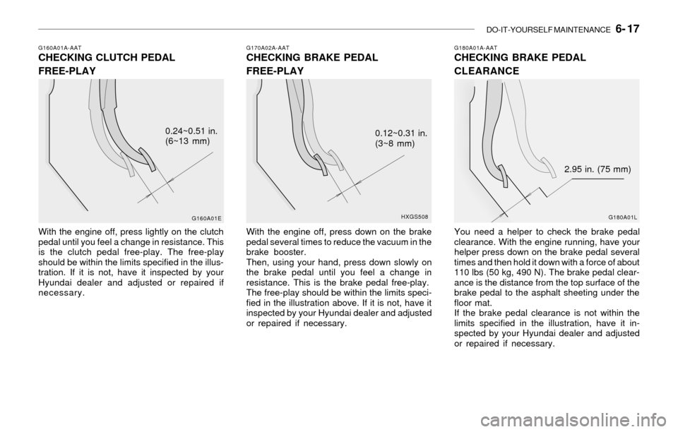 Hyundai Sonata DO-IT-YOURSELF MAINTENANCE 6- 17
G160A01A-AATCHECKING CLUTCH PEDAL
FREE-PLAY
With the engine off, press lightly on the clutch
pedal until you feel a change in resistance. This
is the clutch pedal fr Hyundai Sonata DO-IT-YOURSELF MAINTENANCE 6- 17
G160A01A-AATCHECKING CLUTCH PEDAL
FREE-PLAY
With the engine off, press lightly on the clutch
pedal until you feel a change in resistance. This
is the clutch pedal fr