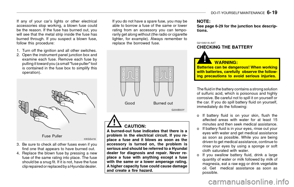 Hyundai Sonata DO-IT-YOURSELF MAINTENANCE   6- 19
!
If any of your car’s lights or other electrical
accessories stop working, a blown fuse could
be the reason. If the fuse has burned out, you
will see that the met