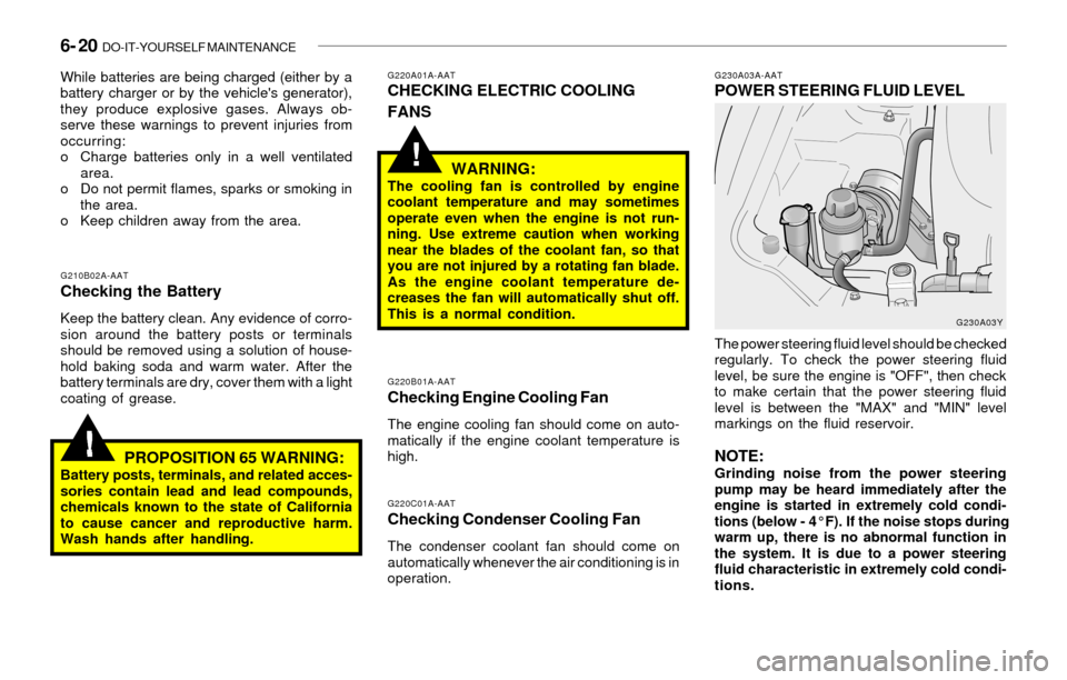 Hyundai Sonata 6- 20 DO-IT-YOURSELF MAINTENANCE
!
!
G230A03A-AATPOWER STEERING FLUID LEVEL
G220B01A-AATChecking Engine Cooling Fan
The engine cooling fan should come on auto-
matically if the engine coolant tempera Hyundai Sonata 6- 20 DO-IT-YOURSELF MAINTENANCE
!
!
G230A03A-AATPOWER STEERING FLUID LEVEL
G220B01A-AATChecking Engine Cooling Fan
The engine cooling fan should come on auto-
matically if the engine coolant tempera