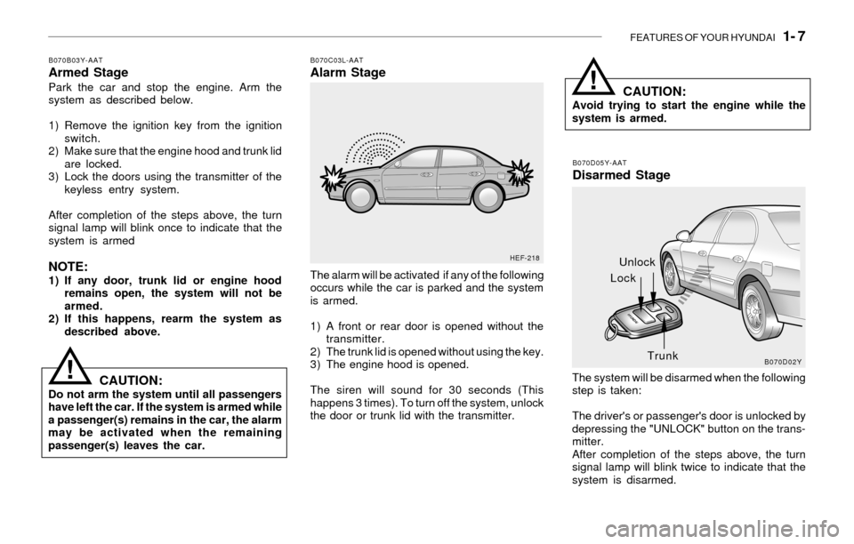Hyundai Sonata FEATURES OF YOUR HYUNDAI   1- 7
B070B03Y-AATArmed StagePark the car and stop the engine. Arm the
system as described below.
1) Remove the ignition key from the ignition
switch.
2) Make sure that the e