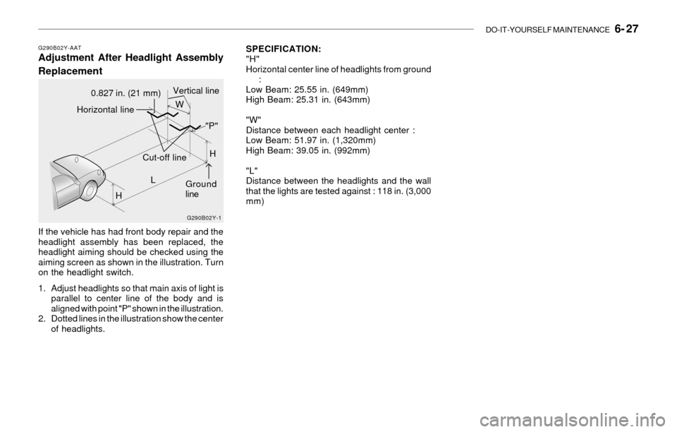 Hyundai Sonata DO-IT-YOURSELF MAINTENANCE   6- 27
SPECIFICATION:
"H"
Horizontal center line of headlights from ground
:
Low Beam: 25.55 in. (649mm)
High Beam: 25.31 in. (643mm)
"W"
Distance between each headlight ce
