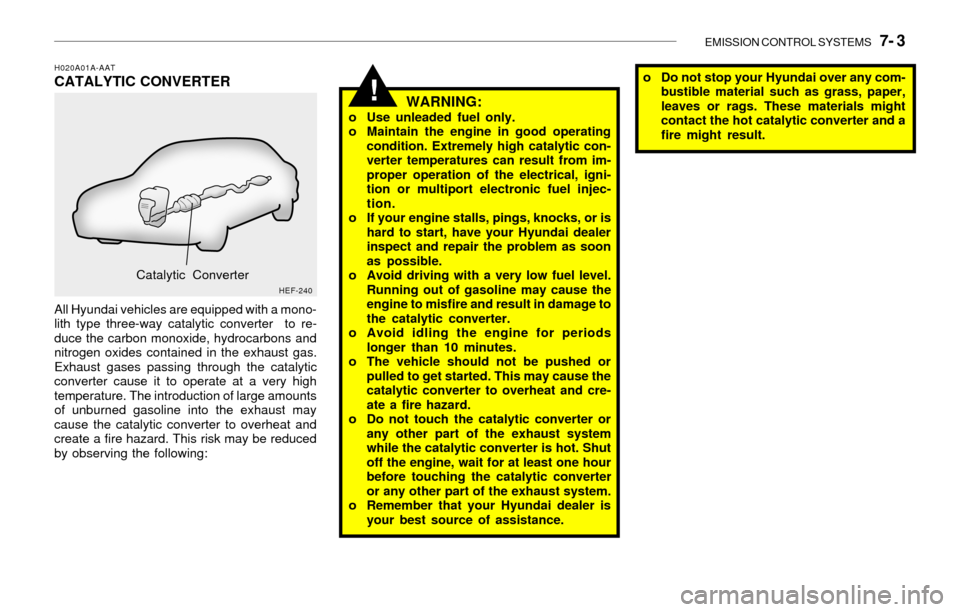 Hyundai Sonata 2003  Owners Manual EMISSION CONTROL SYSTEMS   7- 3
!WARNING:o Use unleaded fuel only.
o Maintain the engine in good operating
condition. Extremely high catalytic con-
verter temperatures can result from im-
proper opera