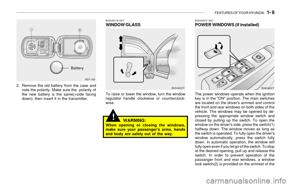 Hyundai Sonata FEATURES OF YOUR HYUNDAI   1- 9
!
2. Remove the old battery from the case and
note the polarity. Make sure the  polarity of
the new battery is the same(+side facing
down), then insert it in the transm