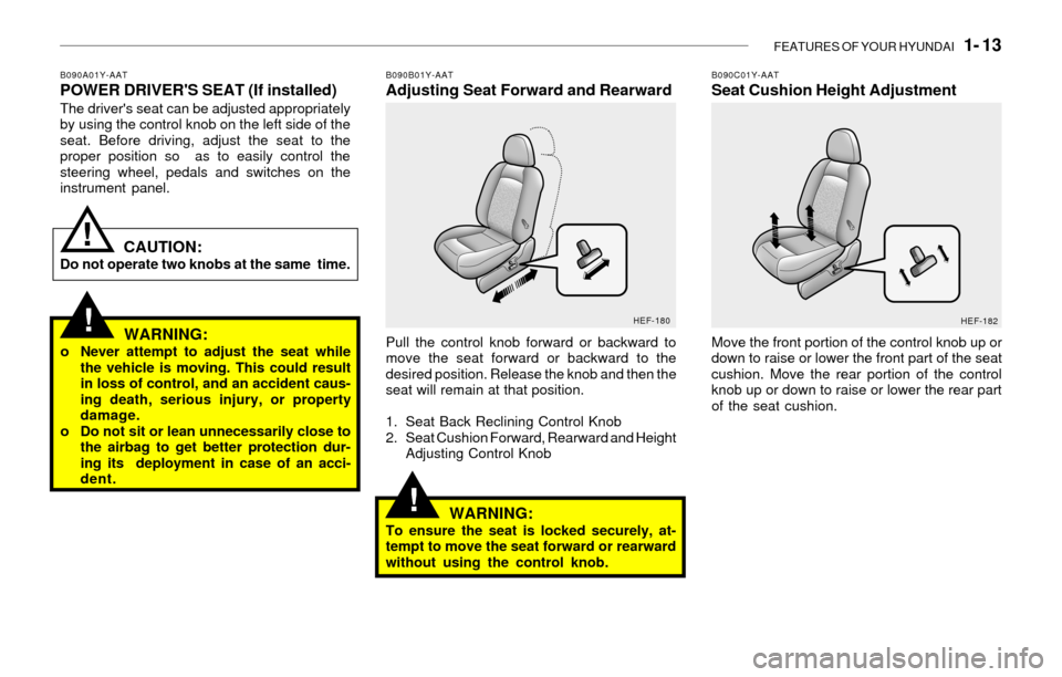 Hyundai Sonata 2003  Owners Manual FEATURES OF YOUR HYUNDAI   1- 13
WARNING:o Never attempt to adjust the seat while
the vehicle is moving. This could result
in loss of control, and an accident caus-
ing death, serious injury, or prope