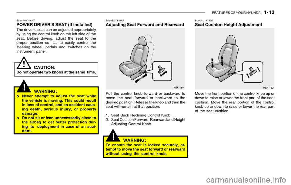 Hyundai Sonata FEATURES OF YOUR HYUNDAI   1- 13
WARNING:o Never attempt to adjust the seat while
the vehicle is moving. This could result
in loss of control, and an accident caus-
ing death, serious injury, or prope