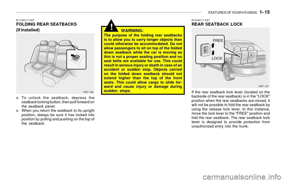 Hyundai Sonata FEATURES OF YOUR HYUNDAI   1- 15
!
B110A01Y-AATFOLDING REAR SEATBACKS
(If installed)
o To unlock the seatback, depress the
seatback locking button, then pull forward on
the seatback panel.
o When you 