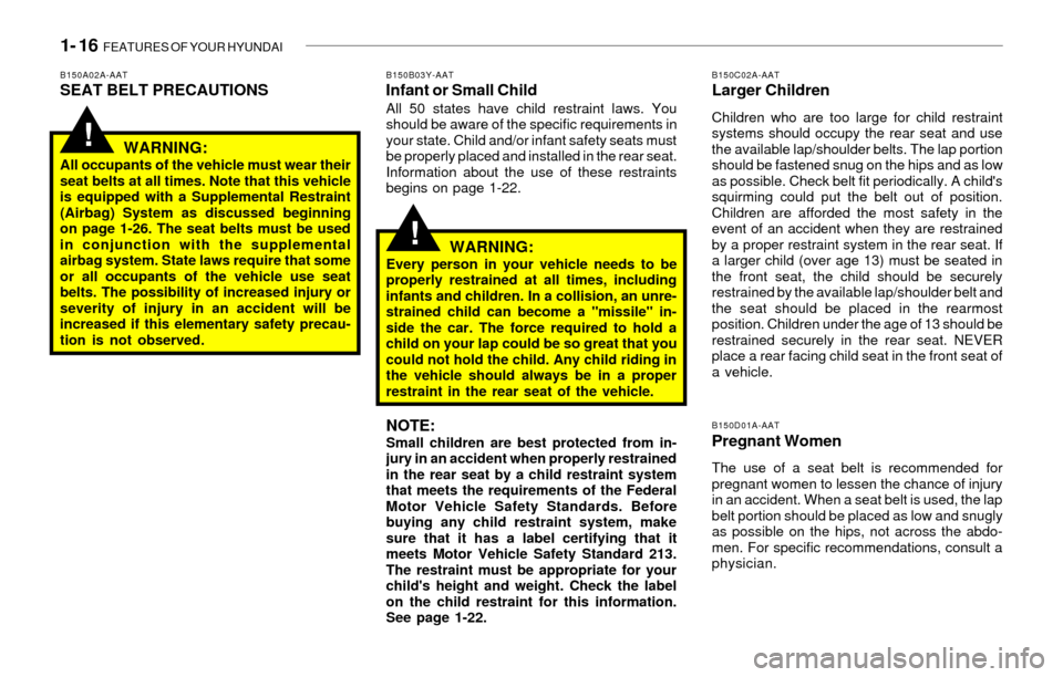 Hyundai Sonata 1- 16  FEATURES OF YOUR HYUNDAI
!
!
B150C02A-AATLarger Children
Children who are too large for child restraint
systems should occupy the rear seat and use
the available lap/shoulder belts. The lap por