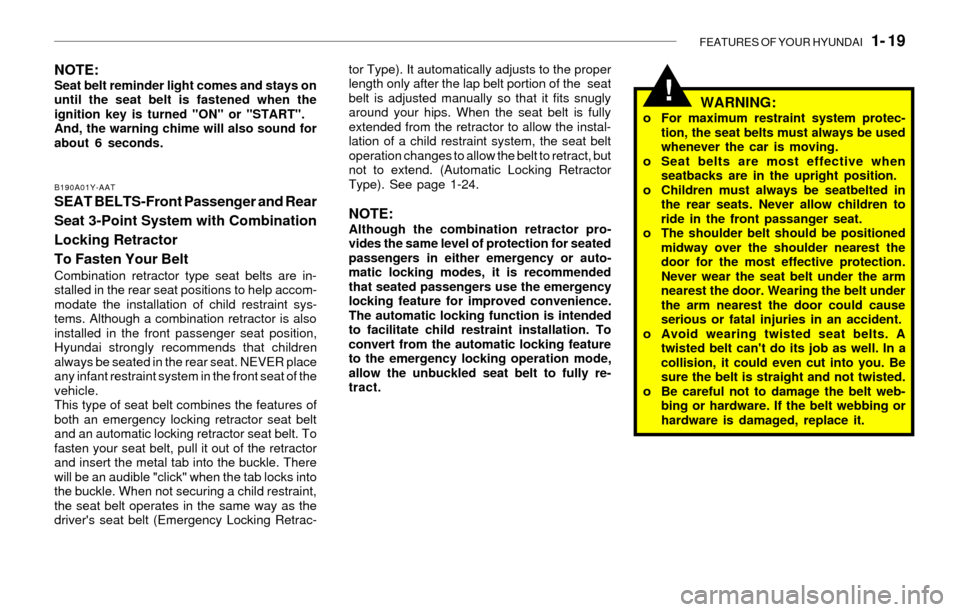 Hyundai Sonata 2003 Owners Guide FEATURES OF YOUR HYUNDAI   1- 19
!
B190A01Y-AAT
SEAT BELTS-Front Passenger and Rear
Seat 3-Point System with Combination
Locking Retractor
To Fasten Your Belt
Combination retractor type seat belts are