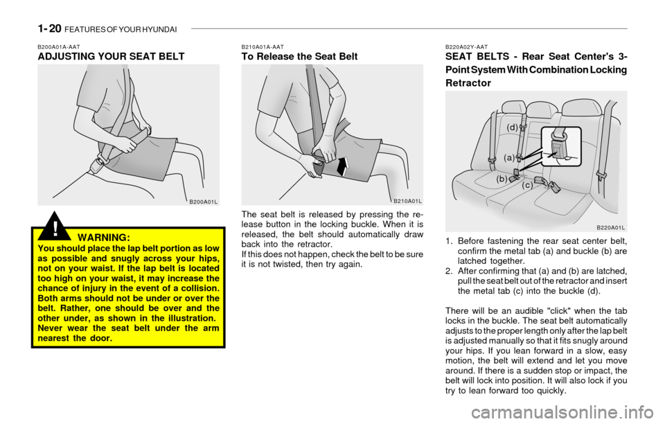 Hyundai Sonata 1- 20  FEATURES OF YOUR HYUNDAI
!
The seat belt is released by pressing the re-
lease button in the locking buckle. When it is
released, the belt should automatically draw
back into the retractor.
If 