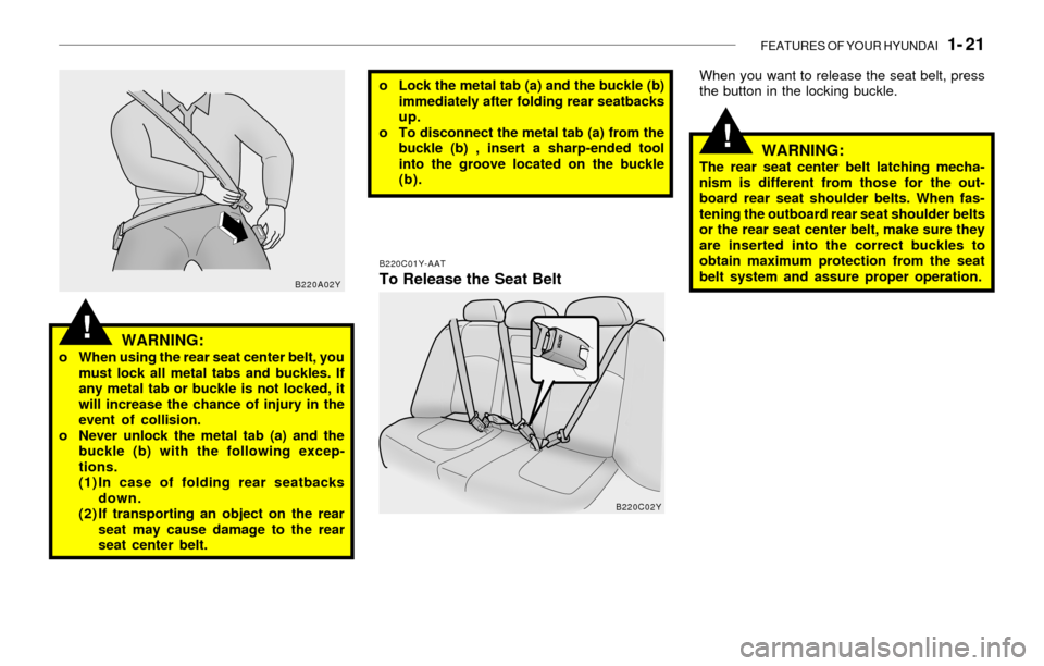 Hyundai Sonata 2003 Owners Guide FEATURES OF YOUR HYUNDAI   1- 21
!
!WARNING:o When using the rear seat center belt, you
must lock all metal tabs and buckles. If
any metal tab or buckle is not locked, it
will increase the chance of i