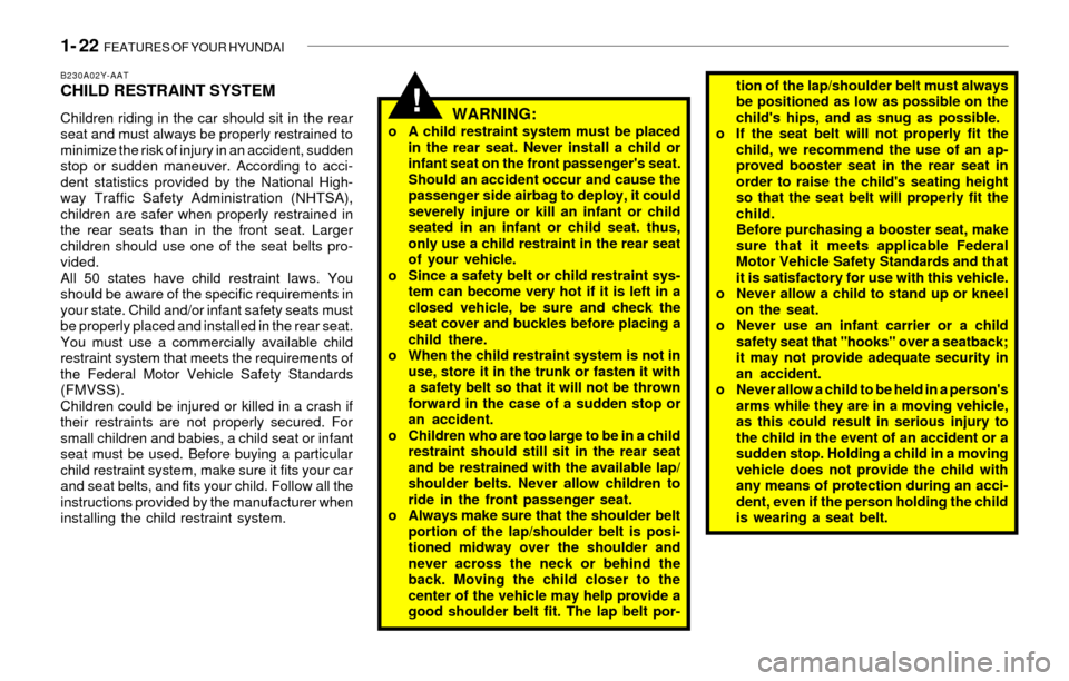 Hyundai Sonata 2003 Owners Guide 1- 22  FEATURES OF YOUR HYUNDAI
!
B230A02Y-AATCHILD RESTRAINT SYSTEM
Children riding in the car should sit in the rear
seat and must always be properly restrained to
minimize the risk of injury in an 