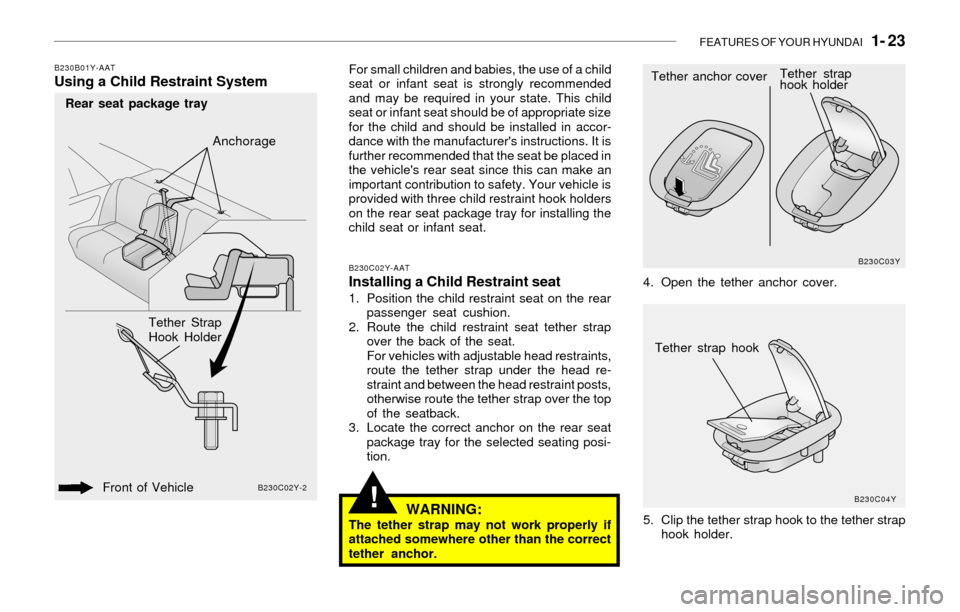 Hyundai Sonata FEATURES OF YOUR HYUNDAI   1- 23
!
B230B01Y-AATUsing a Child Restraint SystemFor small children and babies, the use of a child
seat or infant seat is strongly recommended
and may be required in your s