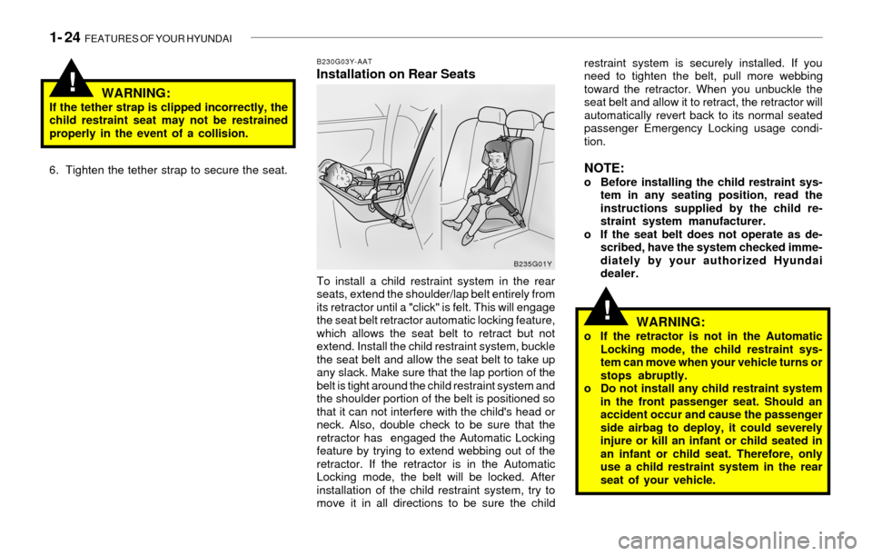 Hyundai Sonata 2003 Owners Guide 1- 24  FEATURES OF YOUR HYUNDAI
!
!
B230G03Y-AATInstallation on Rear Seats
WARNING:
If the tether strap is clipped incorrectly, the
child restraint seat may not be restrained
properly in the event of 