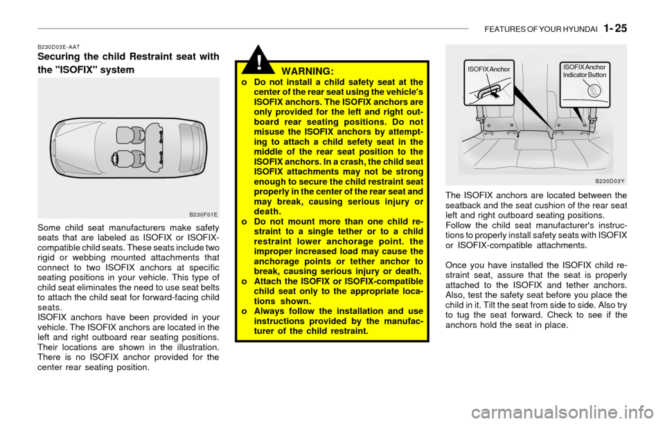 Hyundai Sonata 2003 Owners Guide FEATURES OF YOUR HYUNDAI   1- 25
!
B230D03E-AATSecuring the child Restraint seat with
the "ISOFIX" system
WARNING:
o Do not install a child safety seat at the
center of the rear seat using the vehicle