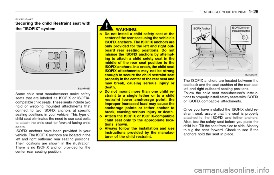 Hyundai Sonata FEATURES OF YOUR HYUNDAI   1- 25
!
B230D03E-AATSecuring the child Restraint seat with
the "ISOFIX" system
WARNING:
o Do not install a child safety seat at the
center of the rear seat using the vehicle