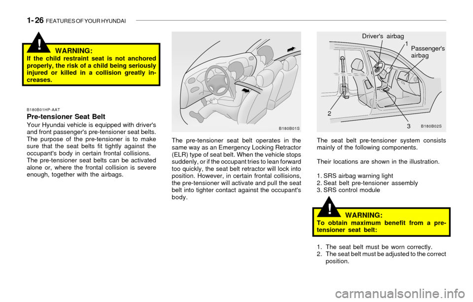 Hyundai Sonata 1- 26  FEATURES OF YOUR HYUNDAI
!
!WARNING:If the child restraint seat is not anchored
properly, the risk of a child being seriously
injured or killed in a collision greatly in-
creases.
The pre-tensi