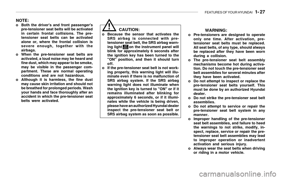 Hyundai Sonata 2003 Owners Guide FEATURES OF YOUR HYUNDAI   1- 27
NOTE:o Both the drivers and front passengers
pre-tensioner seat belts will be activated
in certain frontal collisions. The pre-
tensioner seat belts can be activated