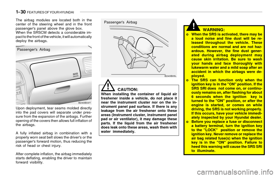 Hyundai Sonata 2003  Owners Manual 1- 30  FEATURES OF YOUR HYUNDAI
!
The airbag modules are located both in the
center of the steering wheel and in the front
passengers panel above the glove box.
When the SRSCM detects a considerable 