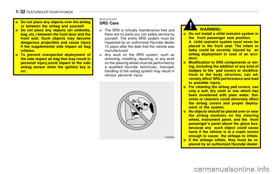 Hyundai Sonata 2003 Owners Manual 1- 32 FEATURES OF YOUR HYUNDAI
!
B240C01A-AATSRS Care
o The SRS is virtually maintenance free and
there are no parts you can safely service by
yourself. The entire SRS system must be
inspected by an Hyundai Sonata 2003 Owners Manual 1- 32 FEATURES OF YOUR HYUNDAI
!
B240C01A-AATSRS Care
o The SRS is virtually maintenance free and
there are no parts you can safely service by
yourself. The entire SRS system must be
inspected by an