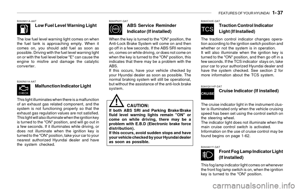 Hyundai Sonata FEATURES OF YOUR HYUNDAI   1- 37
B260M01A-AATLow Fuel Level Warning Light
The low fuel level warning light comes on when
the fuel tank is approaching empty. When it
comes on, you should add fuel as so