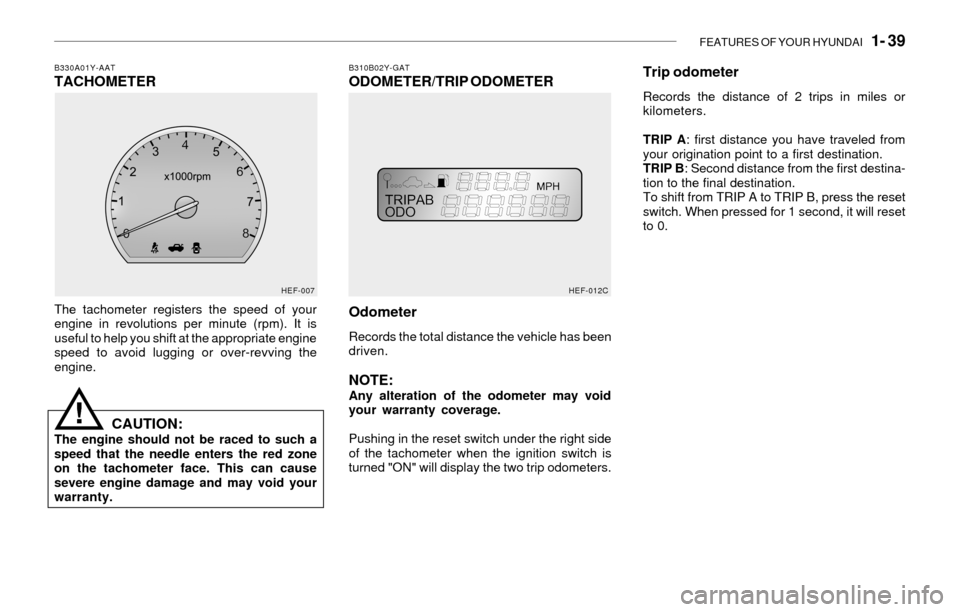 Hyundai Sonata 2003 Owners Manual FEATURES OF YOUR HYUNDAI 1- 39
B310B02Y-GATODOMETER/TRIP ODOMETERB330A01Y-AATTACHOMETER
The tachometer registers the speed of your
engine in revolutions per minute (rpm). It is
useful to help you sh Hyundai Sonata 2003 Owners Manual FEATURES OF YOUR HYUNDAI 1- 39
B310B02Y-GATODOMETER/TRIP ODOMETERB330A01Y-AATTACHOMETER
The tachometer registers the speed of your
engine in revolutions per minute (rpm). It is
useful to help you sh