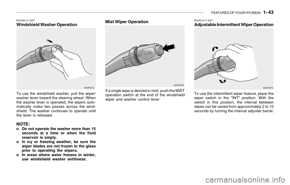 Hyundai Sonata FEATURES OF YOUR HYUNDAI 1- 43
B350B01Y-GATWindshield Washer Operation
To use the windshield washer, pull the wiper/
washer lever toward the steering wheel. When
the washer lever is operated, the wi Hyundai Sonata FEATURES OF YOUR HYUNDAI 1- 43
B350B01Y-GATWindshield Washer Operation
To use the windshield washer, pull the wiper/
washer lever toward the steering wheel. When
the washer lever is operated, the wi