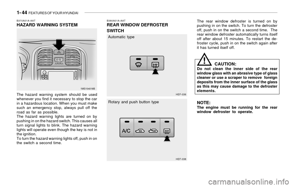 Hyundai Sonata 1- 44 FEATURES OF YOUR HYUNDAI
B370A01A-AATHAZARD WARNING SYSTEM
The hazard warning system should be used
whenever you find it necessary to stop the car
in a hazardous location. When you must make
su Hyundai Sonata 1- 44 FEATURES OF YOUR HYUNDAI
B370A01A-AATHAZARD WARNING SYSTEM
The hazard warning system should be used
whenever you find it necessary to stop the car
in a hazardous location. When you must make
su