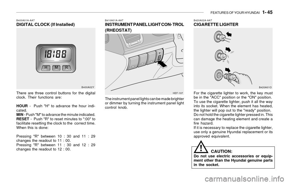 Hyundai Sonata 2003 Owners Manual FEATURES OF YOUR HYUNDAI 1- 45
B420A02A-AATCIGARETTE LIGHTER
For the cigarette lighter to work, the key must
be in the "ACC" position or the "ON" position.
To use the cigarette lighter, push it all Hyundai Sonata 2003 Owners Manual FEATURES OF YOUR HYUNDAI 1- 45
B420A02A-AATCIGARETTE LIGHTER
For the cigarette lighter to work, the key must
be in the "ACC" position or the "ON" position.
To use the cigarette lighter, push it all
