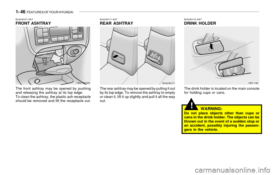 Hyundai Sonata 1- 46 FEATURES OF YOUR HYUNDAI
!
B450A01O-AATDRINK HOLDER
The drink holder is located on the main console
for holding cups or cans.
WARNING:Do not place objects other than cups or
cans in the drink h Hyundai Sonata 1- 46 FEATURES OF YOUR HYUNDAI
!
B450A01O-AATDRINK HOLDER
The drink holder is located on the main console
for holding cups or cans.
WARNING:Do not place objects other than cups or
cans in the drink h