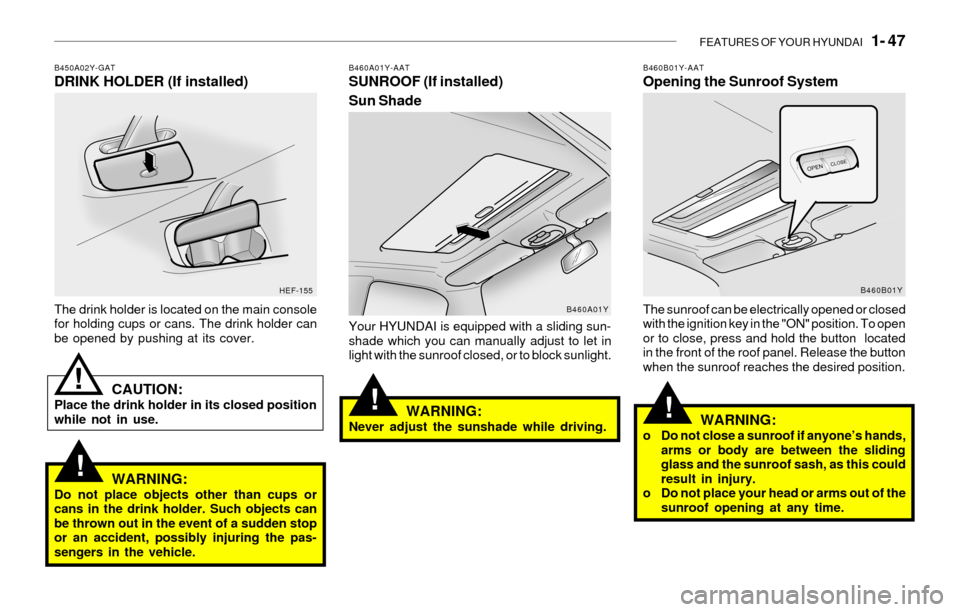 Hyundai Sonata FEATURES OF YOUR HYUNDAI 1- 47
!!
!
B460A01Y-AATSUNROOF (If installed)
Sun Shade
Your HYUNDAI is equipped with a sliding sun-
shade which you can manually adjust to let in
light with the sunroof clo Hyundai Sonata FEATURES OF YOUR HYUNDAI 1- 47
!!
!
B460A01Y-AATSUNROOF (If installed)
Sun Shade
Your HYUNDAI is equipped with a sliding sun-
shade which you can manually adjust to let in
light with the sunroof clo