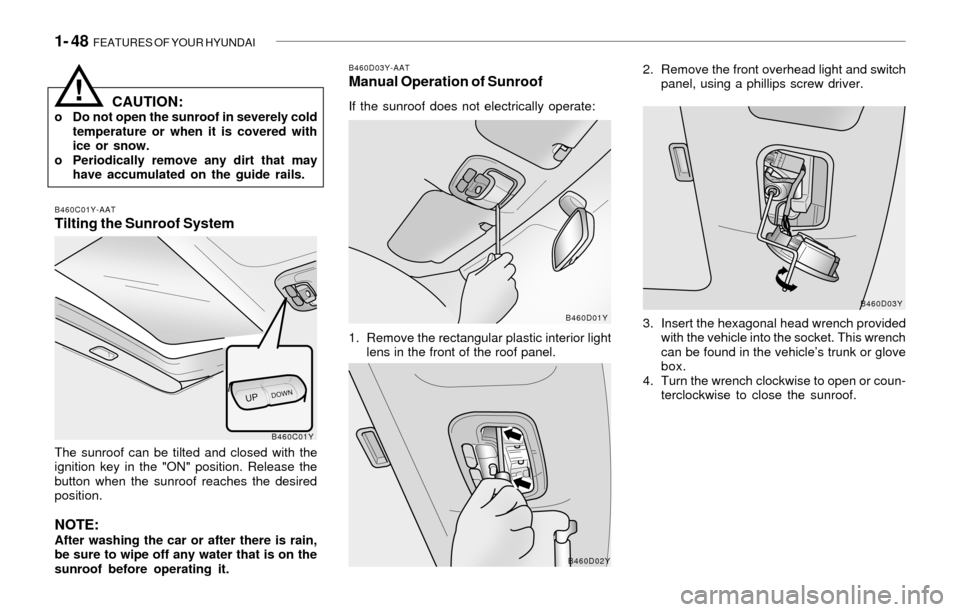 Hyundai Sonata 1- 48 FEATURES OF YOUR HYUNDAI
B460D03Y-AATManual Operation of Sunroof
If the sunroof does not electrically operate:
1. Remove the rectangular plastic interior light
lens in the front of the roof pan Hyundai Sonata 1- 48 FEATURES OF YOUR HYUNDAI
B460D03Y-AATManual Operation of Sunroof
If the sunroof does not electrically operate:
1. Remove the rectangular plastic interior light
lens in the front of the roof pan