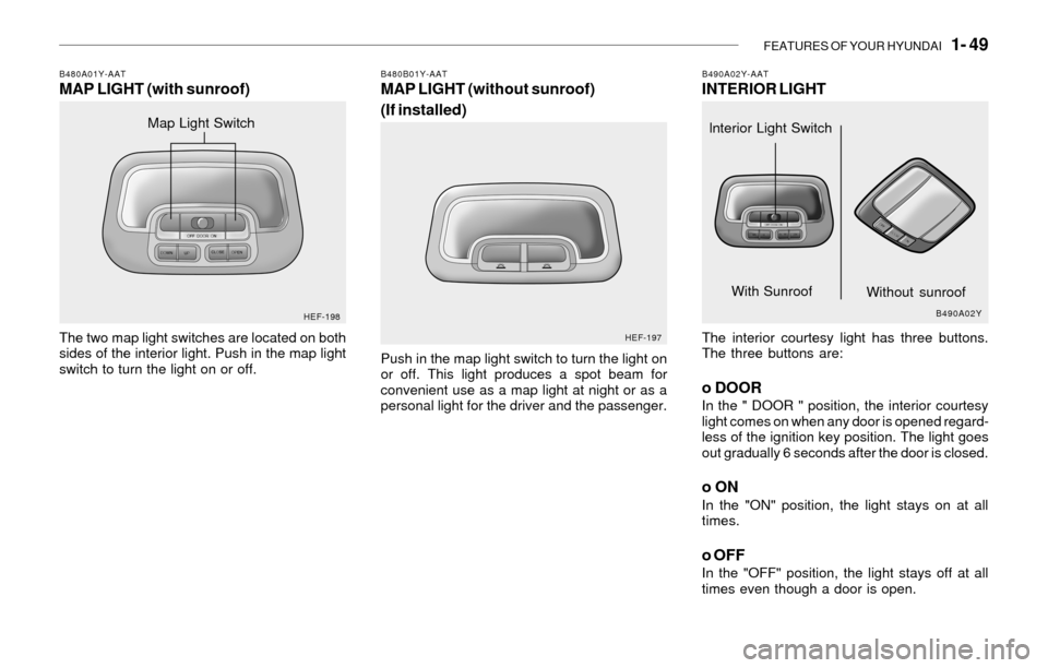 Hyundai Sonata FEATURES OF YOUR HYUNDAI 1- 49
B490A02Y-AATINTERIOR LIGHT
The interior courtesy light has three buttons.
The three buttons are:
o DOORIn the " DOOR " position, the interior courtesy
light comes on w Hyundai Sonata FEATURES OF YOUR HYUNDAI 1- 49
B490A02Y-AATINTERIOR LIGHT
The interior courtesy light has three buttons.
The three buttons are:
o DOORIn the " DOOR " position, the interior courtesy
light comes on w