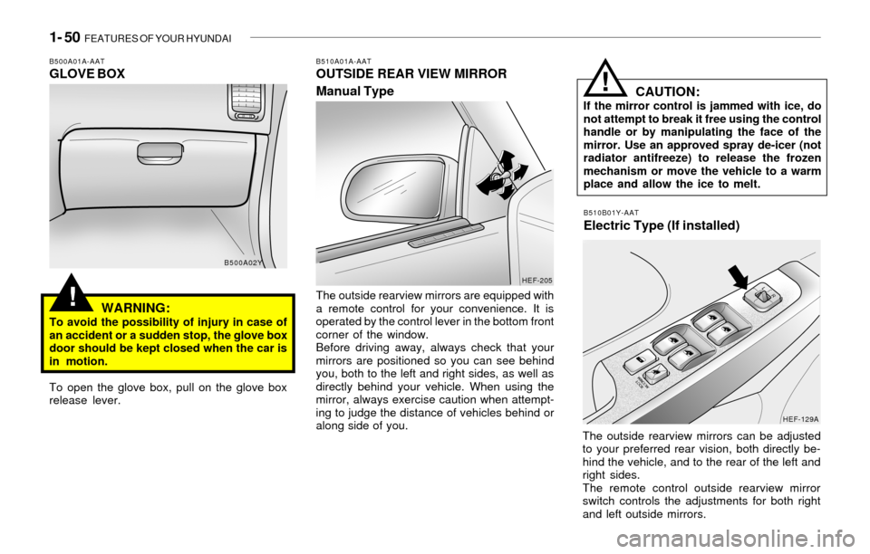Hyundai Sonata 1- 50 FEATURES OF YOUR HYUNDAI
!
B510A01A-AATOUTSIDE REAR VIEW MIRROR
Manual Type
The outside rearview mirrors are equipped with
a remote control for your convenience. It is
operated by the control l Hyundai Sonata 1- 50 FEATURES OF YOUR HYUNDAI
!
B510A01A-AATOUTSIDE REAR VIEW MIRROR
Manual Type
The outside rearview mirrors are equipped with
a remote control for your convenience. It is
operated by the control l