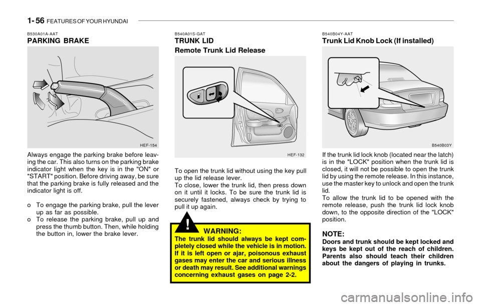 Hyundai Sonata 1- 56 FEATURES OF YOUR HYUNDAI
!
B530A01A-AATPARKING BRAKE
Always engage the parking brake before leav-
ing the car. This also turns on the parking brake
indicator light when the key is in the "ON" o Hyundai Sonata 1- 56 FEATURES OF YOUR HYUNDAI
!
B530A01A-AATPARKING BRAKE
Always engage the parking brake before leav-
ing the car. This also turns on the parking brake
indicator light when the key is in the "ON" o