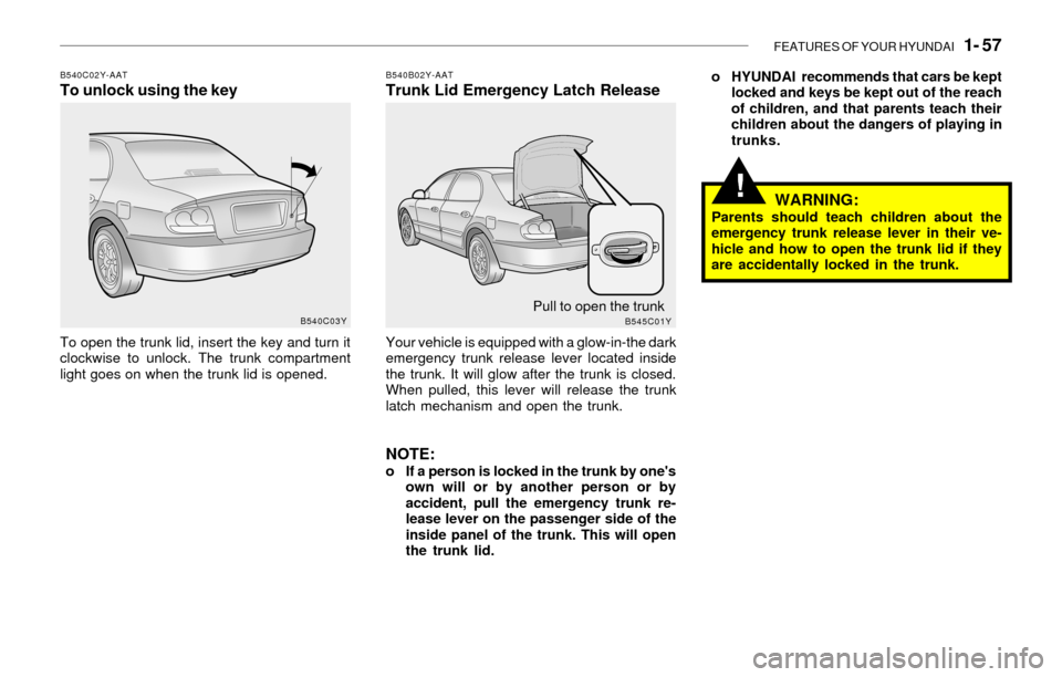 Hyundai Sonata FEATURES OF YOUR HYUNDAI 1- 57
!
B540C02Y-AATTo unlock using the key
To open the trunk lid, insert the key and turn it
clockwise to unlock. The trunk compartment
light goes on when the trunk lid is Hyundai Sonata FEATURES OF YOUR HYUNDAI 1- 57
!
B540C02Y-AATTo unlock using the key
To open the trunk lid, insert the key and turn it
clockwise to unlock. The trunk compartment
light goes on when the trunk lid is