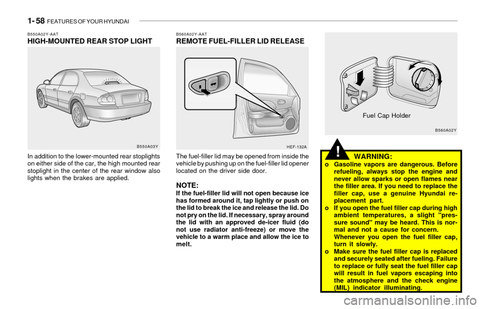 Hyundai Sonata 1- 58 FEATURES OF YOUR HYUNDAI
!
B560A02Y-AATREMOTE FUEL-FILLER LID RELEASE
The fuel-filler lid may be opened from inside the
vehicle by pushing up on the fuel-filler lid opener
located on the driver Hyundai Sonata 1- 58 FEATURES OF YOUR HYUNDAI
!
B560A02Y-AATREMOTE FUEL-FILLER LID RELEASE
The fuel-filler lid may be opened from inside the
vehicle by pushing up on the fuel-filler lid opener
located on the driver