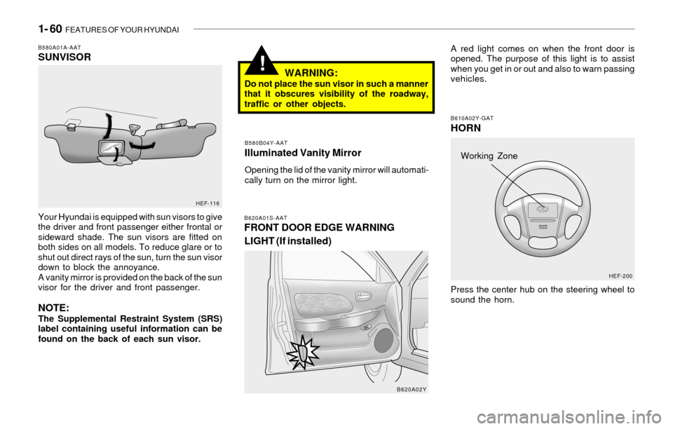 Hyundai Sonata 2003  Owners Manual 1- 60  FEATURES OF YOUR HYUNDAI
!WARNING:Do not place the sun visor in such a manner
that it obscures visibility of the roadway,
traffic or other objects.
B580B04Y-AAT
Illuminated Vanity Mirror
Openin