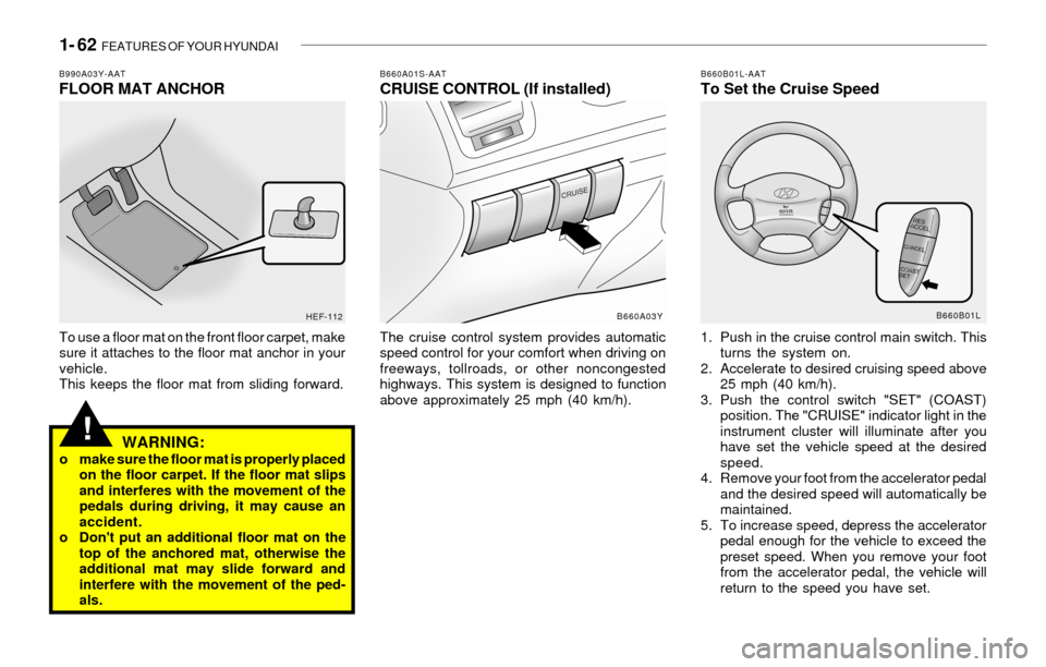Hyundai Sonata 2003  Owners Manual 1- 62  FEATURES OF YOUR HYUNDAI
!
B660A01S-AATCRUISE CONTROL (If installed)
The cruise control system provides automatic
speed control for your comfort when driving on
freeways, tollroads, or other no