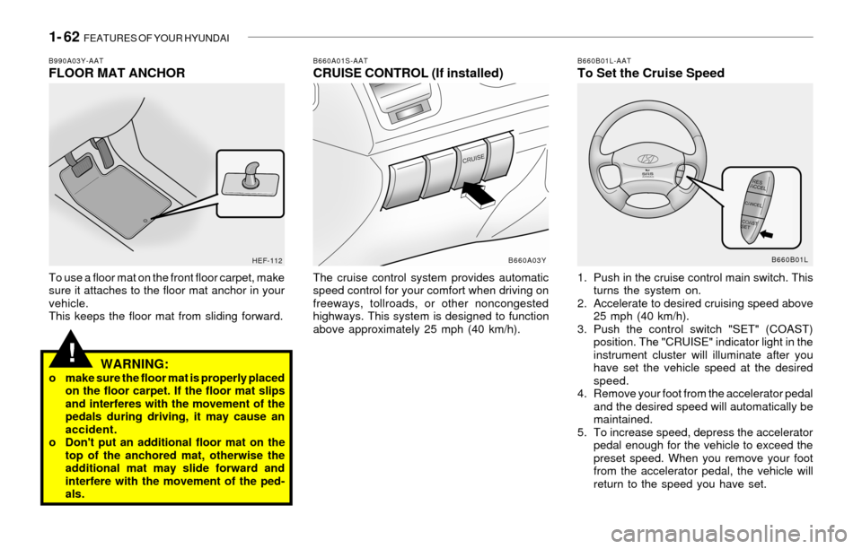 Hyundai Sonata 2003 Owners Manual 1- 62 FEATURES OF YOUR HYUNDAI
!
B660A01S-AATCRUISE CONTROL (If installed)
The cruise control system provides automatic
speed control for your comfort when driving on
freeways, tollroads, or other no Hyundai Sonata 2003 Owners Manual 1- 62 FEATURES OF YOUR HYUNDAI
!
B660A01S-AATCRUISE CONTROL (If installed)
The cruise control system provides automatic
speed control for your comfort when driving on
freeways, tollroads, or other no