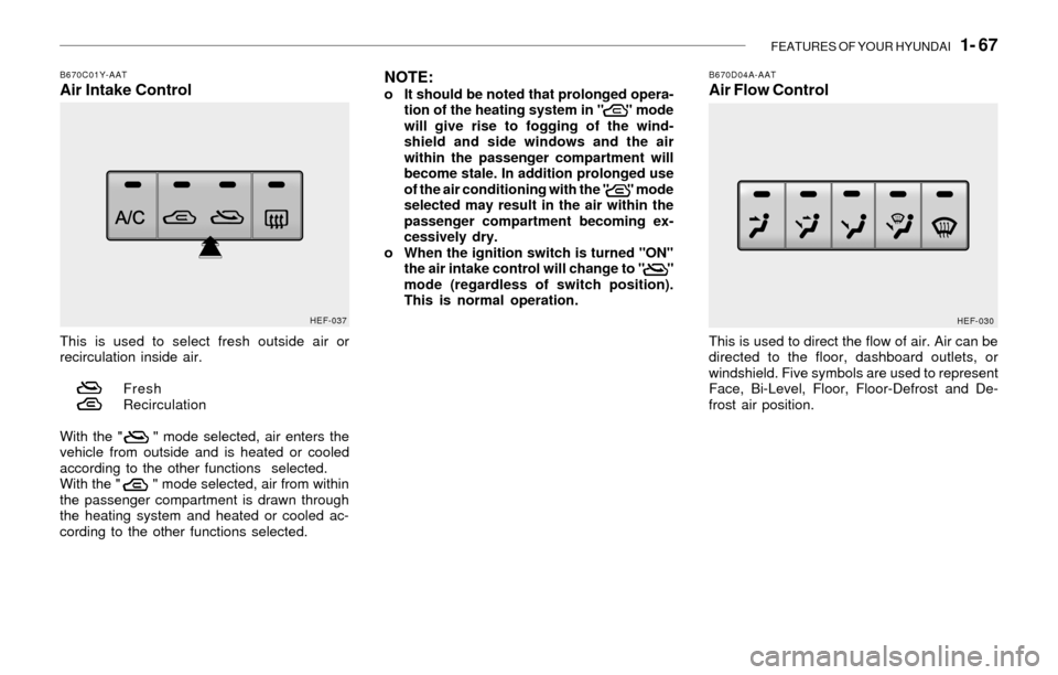 Hyundai Sonata 2003  Owners Manual FEATURES OF YOUR HYUNDAI   1- 67
B670C01Y-AATAir Intake Control
This is used to select fresh outside air or
recirculation inside air.
Fresh
Recirculation
With the "      " mode selected, air enters th