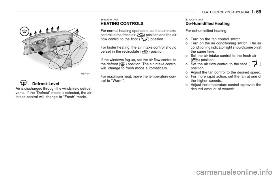 Hyundai Sonata FEATURES OF YOUR HYUNDAI 1- 69
B690A03Y-AATHEATING CONTROLS
For normal heating operation, set the air intake
control to the fresh air ( ) position and the air
flow control to the floor ( Hyundai Sonata FEATURES OF YOUR HYUNDAI 1- 69
B690A03Y-AATHEATING CONTROLS
For normal heating operation, set the air intake
control to the fresh air ( ) position and the air
flow control to the floor (