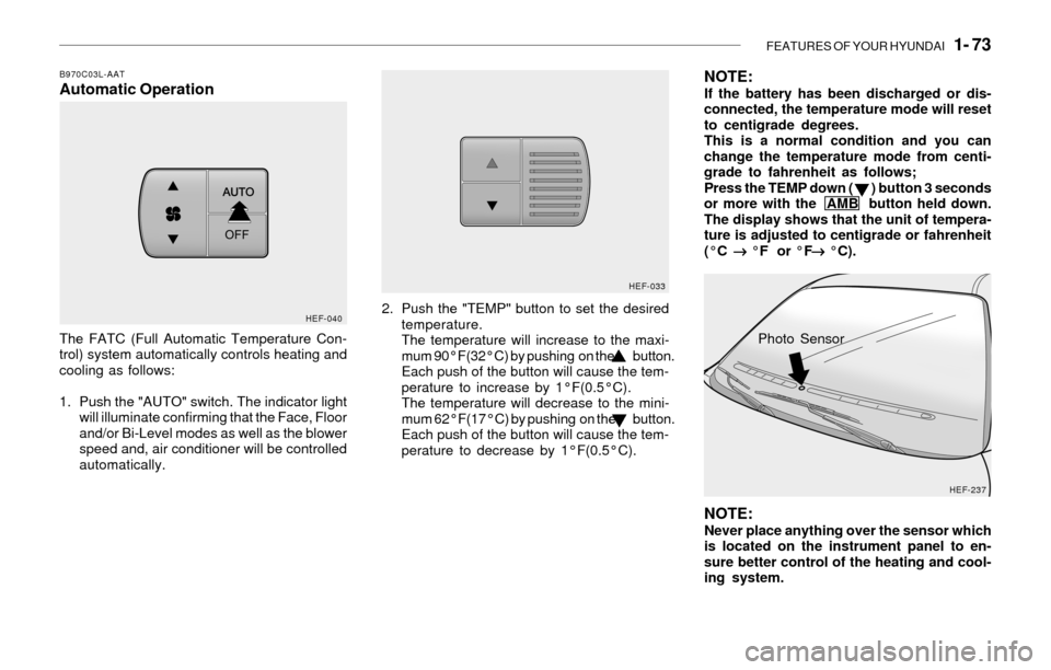 Hyundai Sonata 2003 Owners Manual FEATURES OF YOUR HYUNDAI 1- 73
B970C03L-AATAutomatic Operation
The FATC (Full Automatic Temperature Con-
trol) system automatically controls heating and
cooling as follows:
1. Push the "AUTO" switch Hyundai Sonata 2003 Owners Manual FEATURES OF YOUR HYUNDAI 1- 73
B970C03L-AATAutomatic Operation
The FATC (Full Automatic Temperature Con-
trol) system automatically controls heating and
cooling as follows:
1. Push the "AUTO" switch