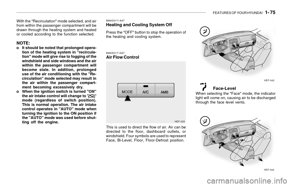 Hyundai Sonata FEATURES OF YOUR HYUNDAI 1- 75
With the "Recirculation" mode selected, and air
from within the passenger compartment will be
drawn through the heating system and heated
or cooled according to the fu Hyundai Sonata FEATURES OF YOUR HYUNDAI 1- 75
With the "Recirculation" mode selected, and air
from within the passenger compartment will be
drawn through the heating system and heated
or cooled according to the fu