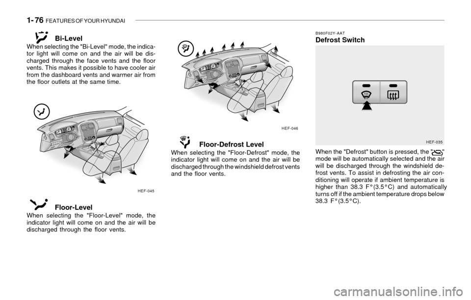 Hyundai Sonata 2003  Owners Manual 1- 76  FEATURES OF YOUR HYUNDAI
Bi-Level
When selecting the "Bi-Level" mode, the indica-
tor light will come on and the air will be dis-
charged through the face vents and the floor
vents. This makes 