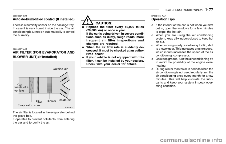 Hyundai Sonata FEATURES OF YOUR HYUNDAI 1- 77
B980G02Y-GATAuto de-humidified control (If installed)
There is a humidity sensor on the package tray,
In case it is very humid inside the car. The air
conditioning is Hyundai Sonata FEATURES OF YOUR HYUNDAI 1- 77
B980G02Y-GATAuto de-humidified control (If installed)
There is a humidity sensor on the package tray,
In case it is very humid inside the car. The air
conditioning is
