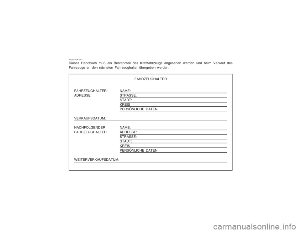 Hyundai Sonata FAHRZEUGHALTER: ADRESSE: VERKAUFSDATUM: NACHFOLGENDER FAHRZEUGHALTER: WEITERVERKAUFSDATUM:NAME: STRASSE:STADT: KREIS PERSÖNLICHE DATEN NAME: ADRESSE: STRASSE: STADT: KREIS PERSÖNLICHE DATEN
FAHRZEUG Hyundai Sonata FAHRZEUGHALTER: ADRESSE: VERKAUFSDATUM: NACHFOLGENDER FAHRZEUGHALTER: WEITERVERKAUFSDATUM:NAME: STRASSE:STADT: KREIS PERSÖNLICHE DATEN NAME: ADRESSE: STRASSE: STADT: KREIS PERSÖNLICHE DATEN
FAHRZEUG