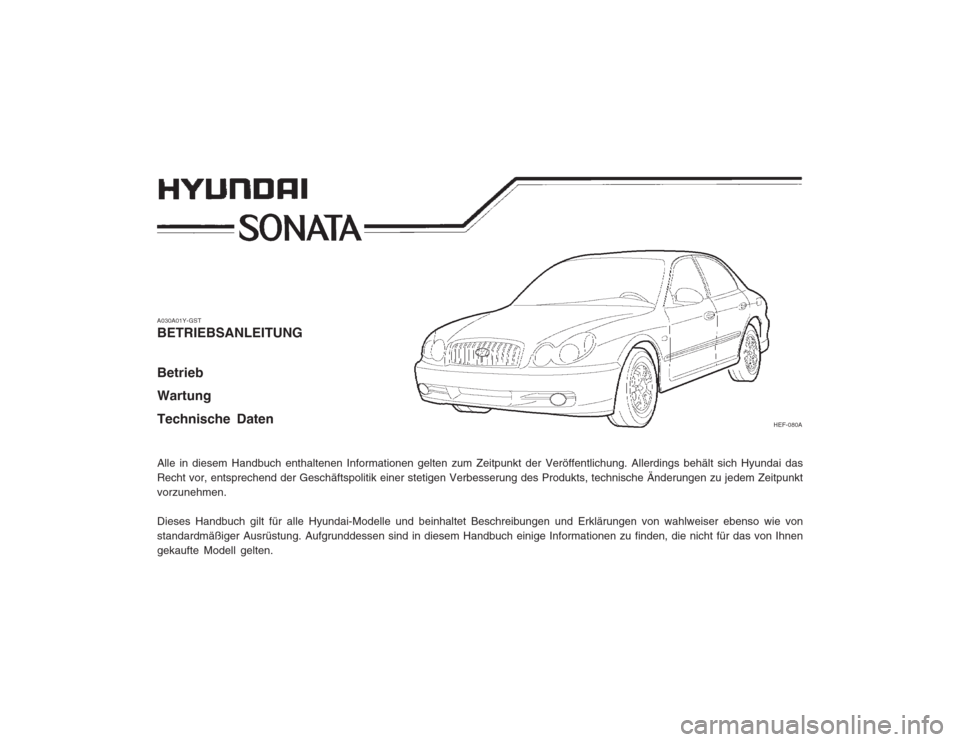 Hyundai Sonata 2003  Betriebsanleitung (in German) A030A01Y-GST BETRIEBSANLEITUNG Betrieb Wartung Technische Daten Alle in diesem Handbuch enthaltenen Informationen gelten zum Zeitpunkt der Veröffentlichung. Allerdings behält sich Hyundai das Recht 