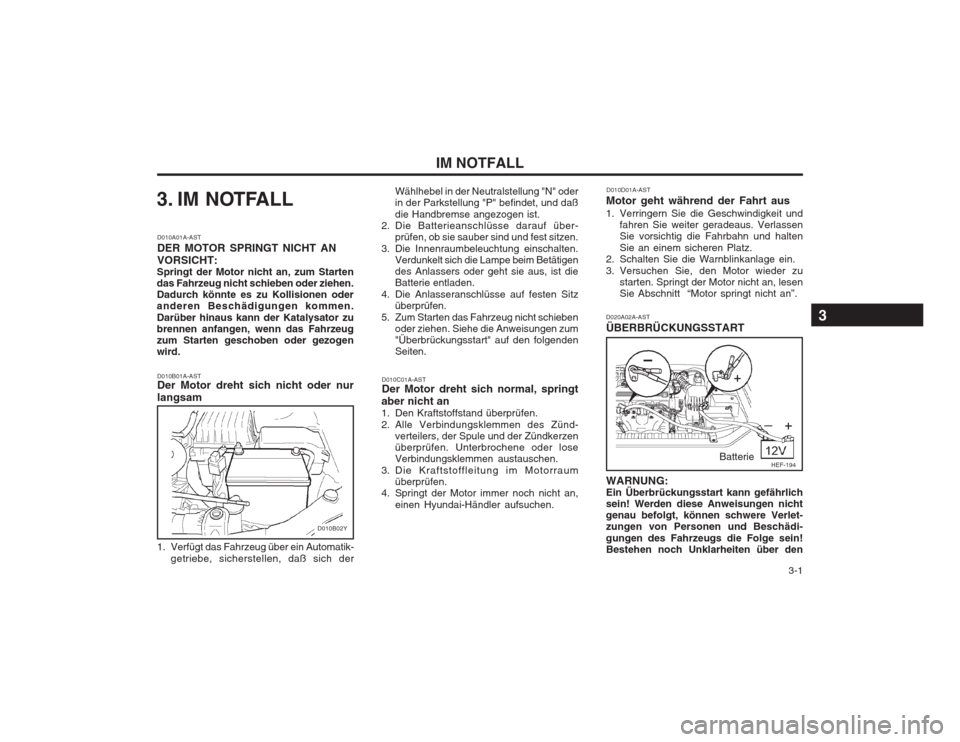 Hyundai Sonata 2003  Betriebsanleitung (in German)   3-1
IM NOTFALL
3. IM NOTFALL
D010B01A-AST Der Motor dreht sich nicht oder nur langsam
D010A01A-AST DER MOTOR SPRINGT NICHT ANVORSICHT:
Springt der Motor nicht an, zum Starten das Fahrzeug nicht schi
