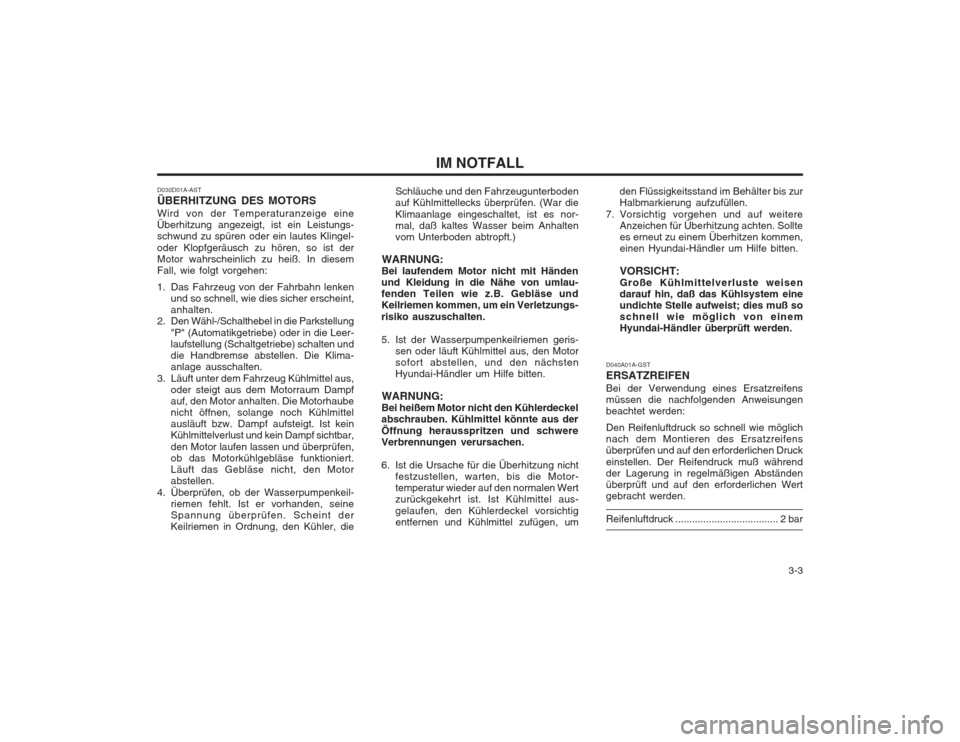 Hyundai Sonata   3-3
IM NOTFALL
D030D01A-AST ÜBERHITZUNG DES MOTORS Wird von der Temperaturanzeige eine Überhitzung angezeigt, ist ein Leistungs-schwund zu spüren oder ein lautes Klingel- oder Klopfgeräusch zu h